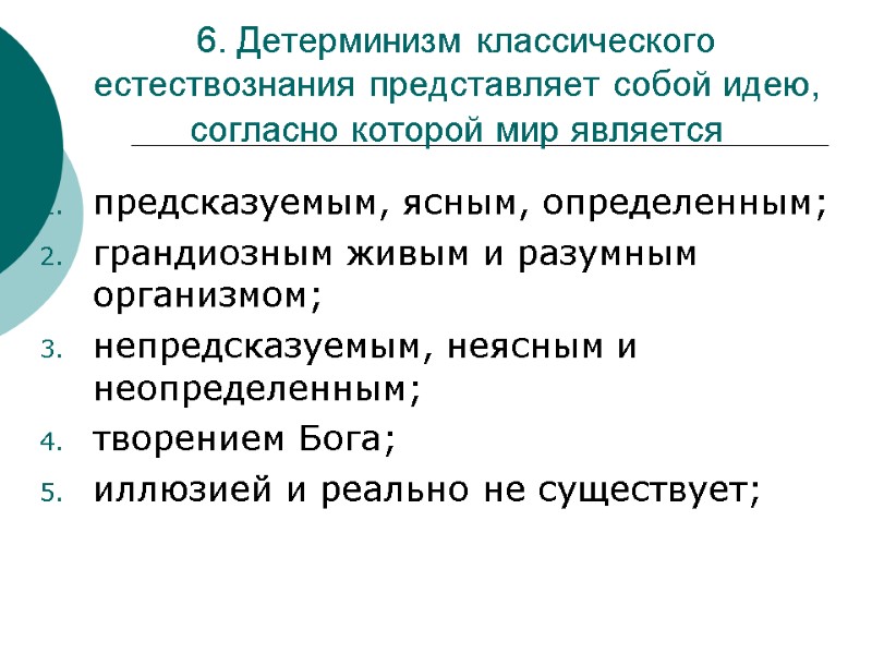 6. Детерминизм классического естествознания представляет собой идею, согласно которой мир является  предсказуемым, ясным,